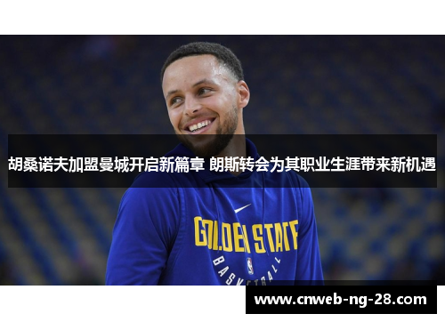 胡桑诺夫加盟曼城开启新篇章 朗斯转会为其职业生涯带来新机遇