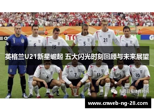 英格兰U21新星崛起 五大闪光时刻回顾与未来展望
