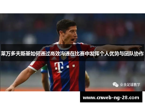 莱万多夫斯基如何通过高效沟通在比赛中发挥个人优势与团队协作