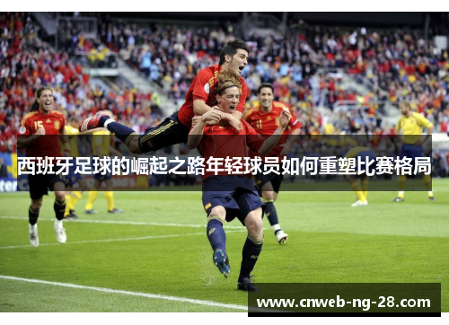 西班牙足球的崛起之路年轻球员如何重塑比赛格局