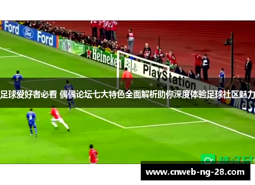 足球爱好者必看 偶偶论坛七大特色全面解析助你深度体验足球社区魅力
