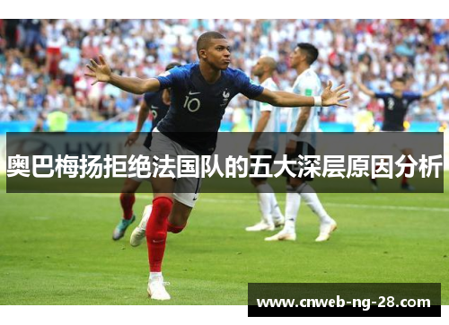 奥巴梅扬拒绝法国队的五大深层原因分析