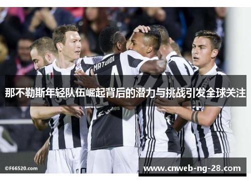 那不勒斯年轻队伍崛起背后的潜力与挑战引发全球关注