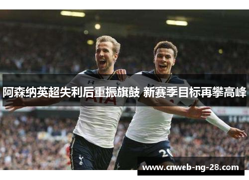 阿森纳英超失利后重振旗鼓 新赛季目标再攀高峰