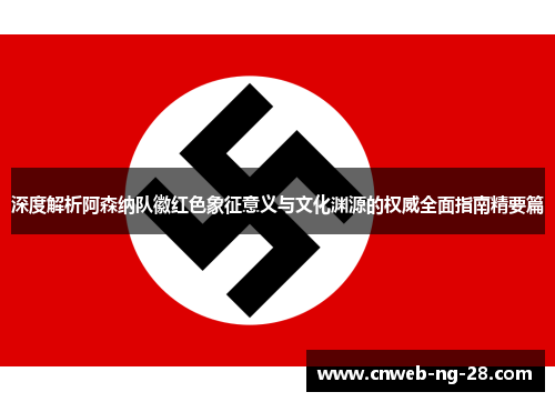 深度解析阿森纳队徽红色象征意义与文化渊源的权威全面指南精要篇