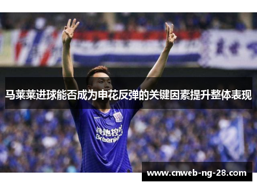 马莱莱进球能否成为申花反弹的关键因素提升整体表现 马莱莱进球能否成为申花反弹的关键因素提升整体表现
