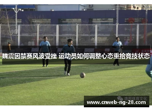 魏震因禁赛风波受挫 运动员如何调整心态重拾竞技状态