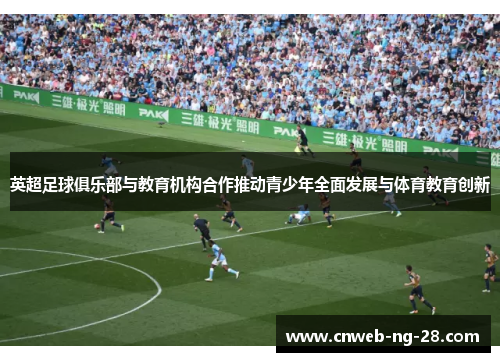 英超足球俱乐部与教育机构合作推动青少年全面发展与体育教育创新