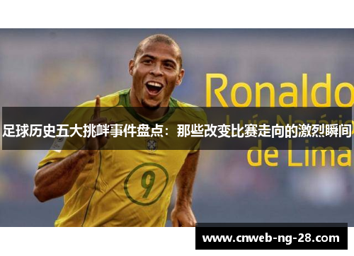 足球历史五大挑衅事件盘点：那些改变比赛走向的激烈瞬间