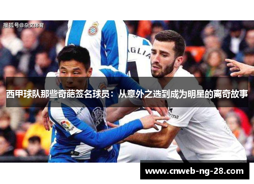 西甲球队那些奇葩签名球员:从意外之选到成为明星的离奇故事 西甲球队那些奇葩签名球员:从意外之选到成为明星的离奇故事
