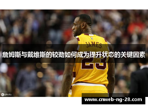 詹姆斯与戴维斯的较劲如何成为提升状态的关键因素 詹姆斯与戴维斯的较劲如何成为提升状态的关键因素