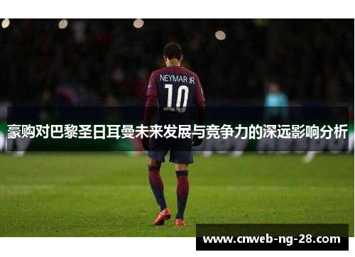 豪购对巴黎圣日耳曼未来发展与竞争力的深远影响分析