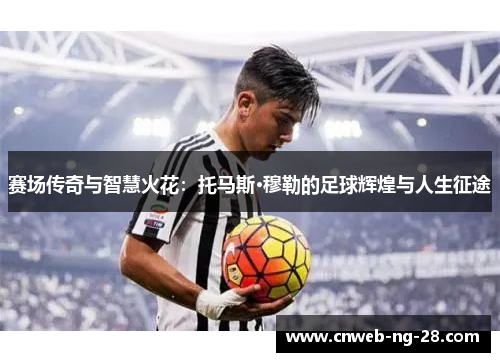 赛场传奇与智慧火花:托马斯·穆勒的足球辉煌与人生征途 赛场传奇与智慧火花:托马斯·穆勒的足球辉煌与人生征途
