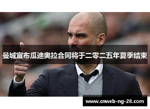 曼城宣布瓜迪奥拉合同将于二零二五年夏季结束 曼城宣布瓜迪奥拉合同将于二零二五年夏季结束