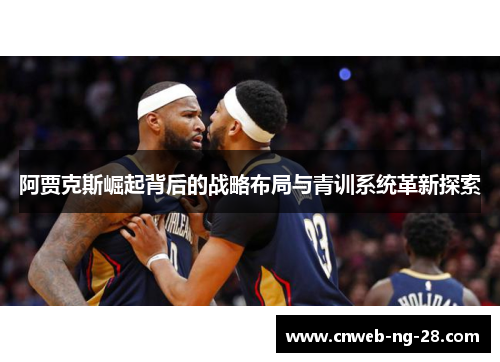阿贾克斯崛起背后的战略布局与青训系统革新探索
