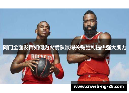 阿门全面发挥如何为火箭队赢得关键胜利提供强大助力